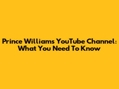 Prince William's YouTube Channel: What You Need To Know