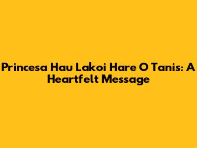 Princesa Hau Lakoi Hare O Tanis: A Heartfelt Message