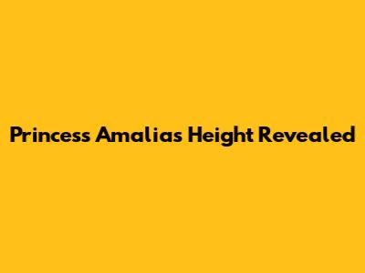 Princess Amalia's Height Revealed