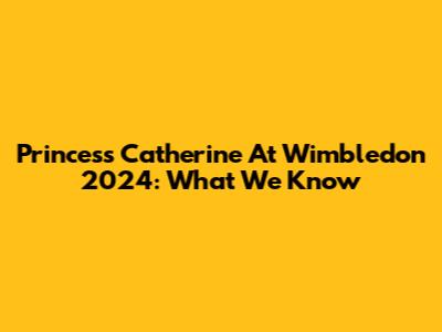 Princess Catherine At Wimbledon 2024: What We Know