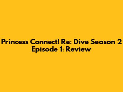 Princess Connect! Re: Dive Season 2 Episode 1: Review