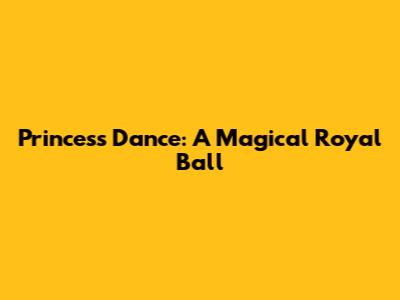 Princess Dance: A Magical Royal Ball