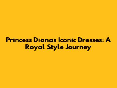Princess Diana's Iconic Dresses: A Royal Style Journey