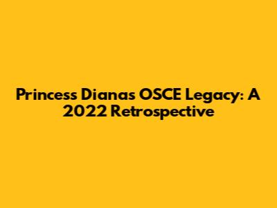 Princess Diana's OSCE Legacy: A 2022 Retrospective