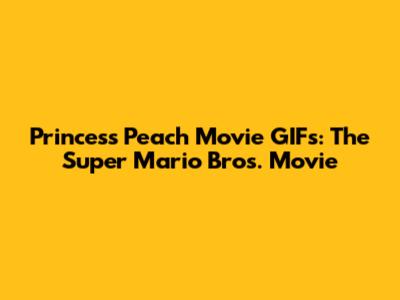 Princess Peach Movie GIFs: The Super Mario Bros. Movie
