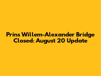 Prins Willem-Alexander Bridge Closed: August 20 Update