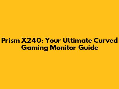 Prism X240: Your Ultimate Curved Gaming Monitor Guide