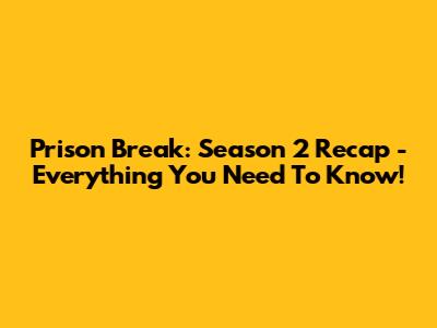 Prison Break: Season 2 Recap - Everything You Need To Know!