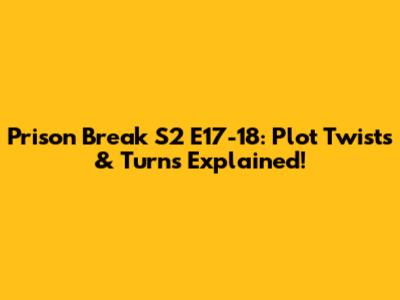 Prison Break S2 E17-18: Plot Twists & Turns Explained!