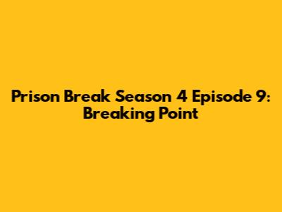 Prison Break Season 4 Episode 9: Breaking Point
