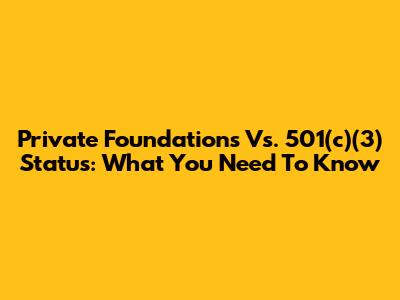 Private Foundations Vs. 501(c)(3) Status: What You Need To Know