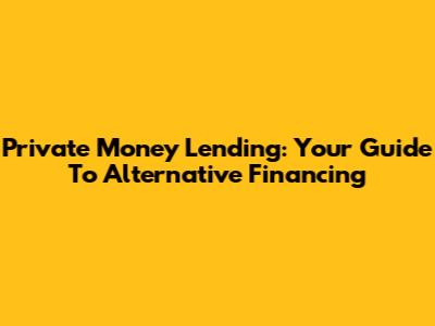 Private Money Lending: Your Guide To Alternative Financing