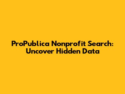 ProPublica Nonprofit Search: Uncover Hidden Data