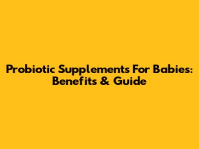 Probiotic Supplements For Babies: Benefits & Guide