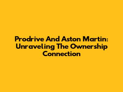 Prodrive And Aston Martin: Unraveling The Ownership Connection