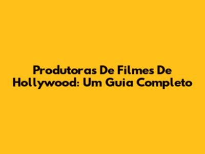 Produtoras De Filmes De Hollywood: Um Guia Completo