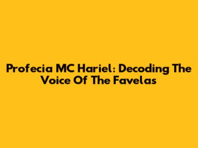 Profecia MC Hariel: Decoding The Voice Of The Favelas