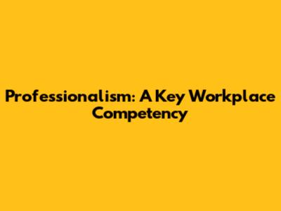 Professionalism: A Key Workplace Competency