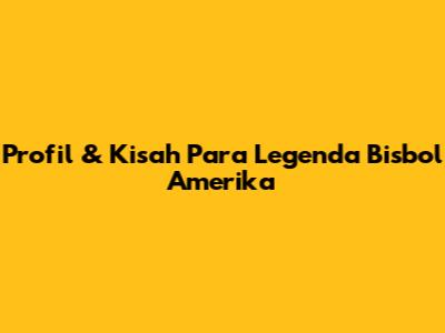 Profil & Kisah Para Legenda Bisbol Amerika