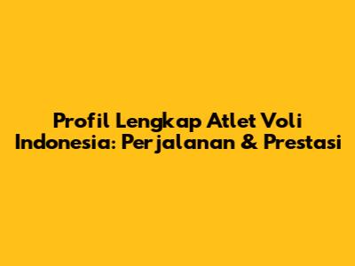 Profil Lengkap Atlet Voli Indonesia: Perjalanan & Prestasi