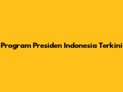 Program Presiden Indonesia Terkini