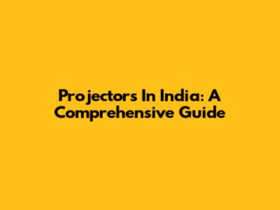 Projectors In India: A Comprehensive Guide