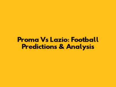 Proma Vs Lazio: Football Predictions & Analysis