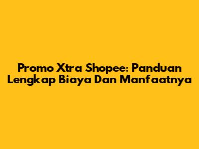 Promo Xtra Shopee: Panduan Lengkap Biaya Dan Manfaatnya