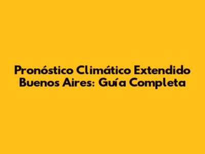 Pronóstico Climático Extendido Buenos Aires: Guía Completa