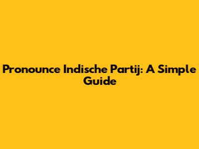 Pronounce Indische Partij: A Simple Guide