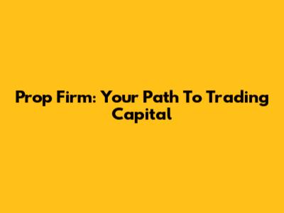 Prop Firm: Your Path To Trading Capital