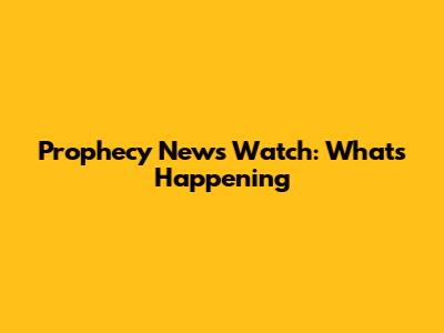 Prophecy News Watch: What's Happening