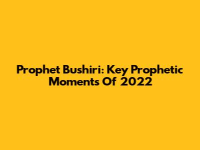 Prophet Bushiri: Key Prophetic Moments Of 2022