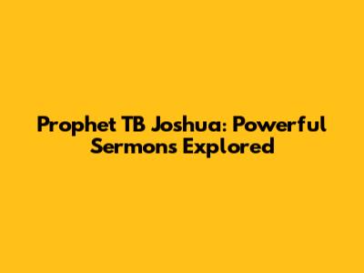 Prophet TB Joshua: Powerful Sermons Explored