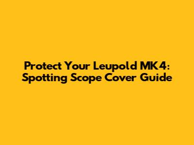Protect Your Leupold MK4: Spotting Scope Cover Guide
