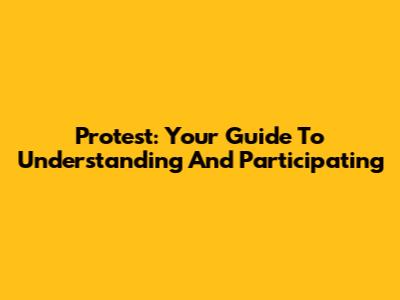 Protest: Your Guide To Understanding And Participating