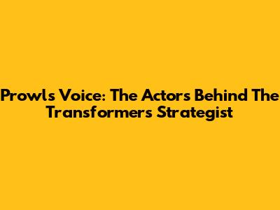 Prowl's Voice: The Actors Behind The Transformers Strategist