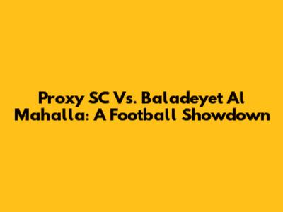 Proxy SC Vs. Baladeyet Al Mahalla: A Football Showdown