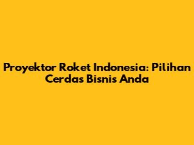 Proyektor Roket Indonesia: Pilihan Cerdas Bisnis Anda