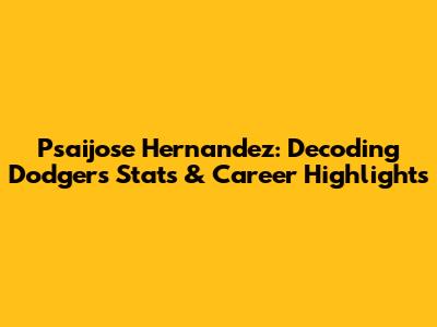 Psaijose Hernandez: Decoding Dodgers Stats & Career Highlights