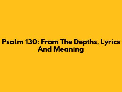 Psalm 130: From The Depths, Lyrics And Meaning
