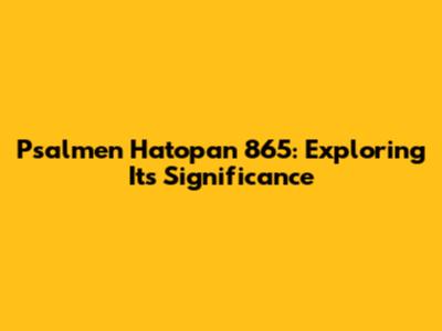 Psalmen Hatopan 865: Exploring Its Significance