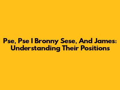 Pse, Pse I Bronny Sese, And James: Understanding Their Positions