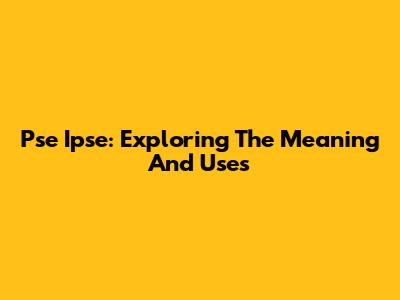 Pse Ipse: Exploring The Meaning And Uses