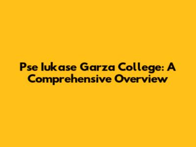 Pse Iukase Garza College: A Comprehensive Overview