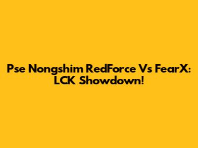 Pse Nongshim RedForce Vs FearX: LCK Showdown!