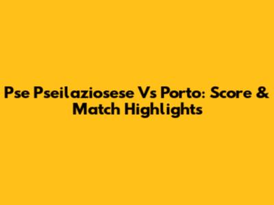 Pse Pseilaziosese Vs Porto: Score & Match Highlights