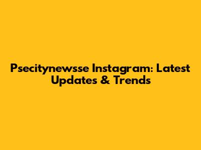 Psecitynewsse Instagram: Latest Updates & Trends