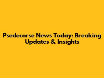 Psedecorse News Today: Breaking Updates & Insights
