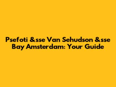 Psefoti &sse Van Sehudson &sse Bay Amsterdam: Your Guide